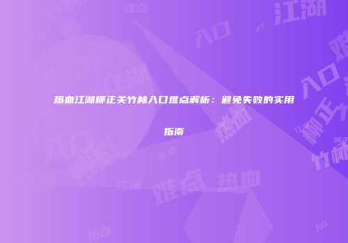 热血江湖柳正关竹林入口难点解析:避免失败的实用指南