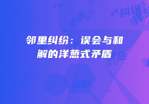 邻里纠纷：误会与和解的洋葱式矛盾