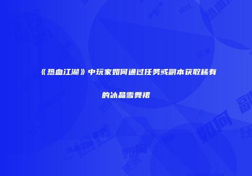 《热血江湖》中玩家如何通过任务或副本获取稀有的冰晶雪舞裙