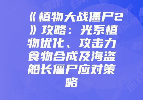 《植物大战僵尸2》攻略：光系植物优化、攻击力食物合成及海盗船长僵尸应对策略