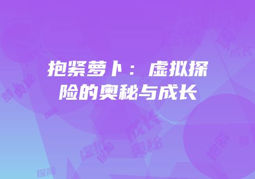 抱紧萝卜：虚拟探险的奥秘与成长