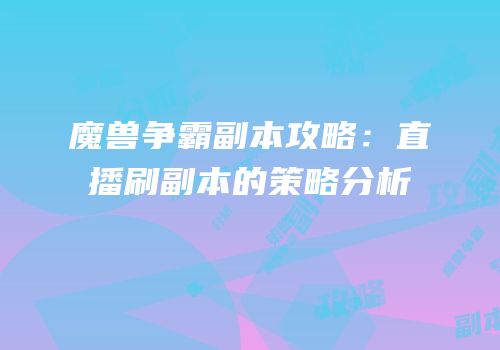 魔兽争霸副本攻略:直播刷副本的策略分析