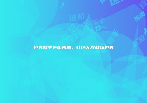 坦克新手进阶指南：打造无敌战场坦克