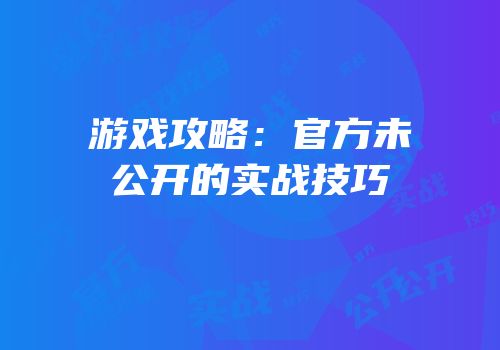 游戏攻略：官方未公开的实战技巧