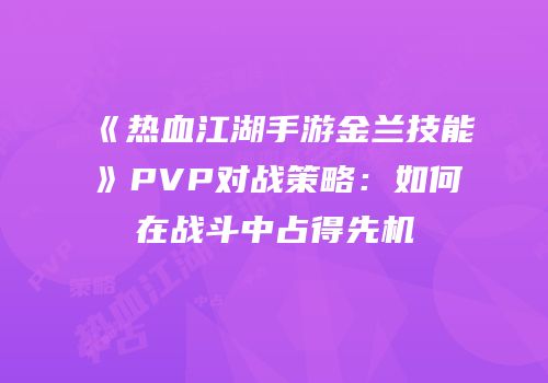 《热血江湖手游金兰技能》PVP对战策略：如何在战斗中占得先机