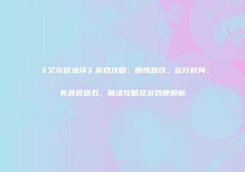 《艾尔登法环》游戏攻略：剧情路线、运行时间、失色锻造石、魔法攻略及游戏梗解析