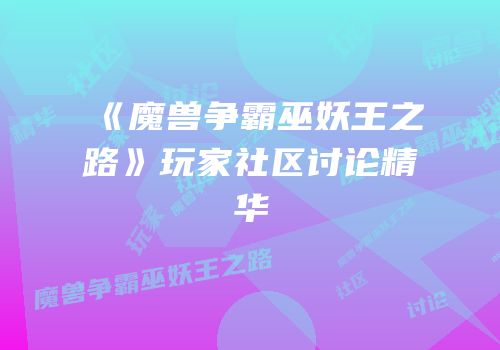 《魔兽争霸巫妖王之路》玩家社区讨论精华