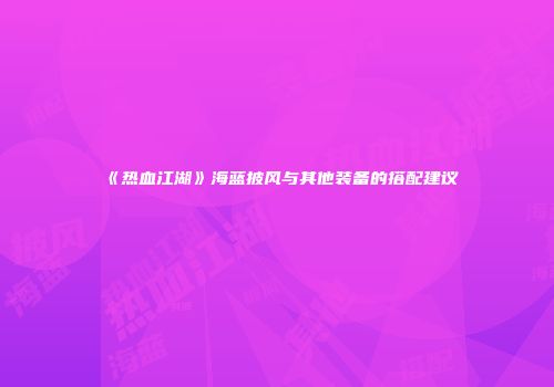 《热血江湖》海蓝披风与其他装备的搭配建议