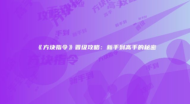 《方块指令》晋级攻略：新手到高手的秘密