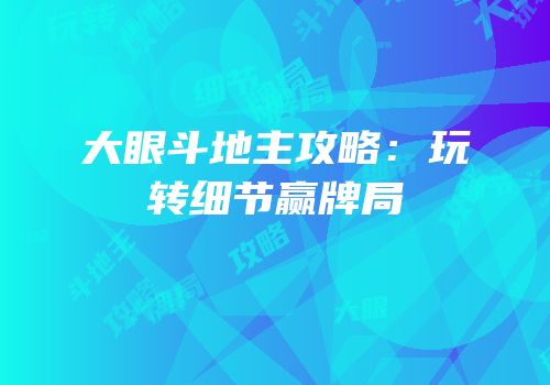 大眼斗地主攻略：玩转细节赢牌局