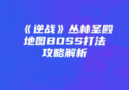 《逆战》丛林圣殿地图BOSS打法攻略解析