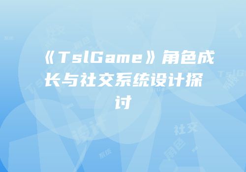 《TslGame》角色成长与社交系统设计探讨