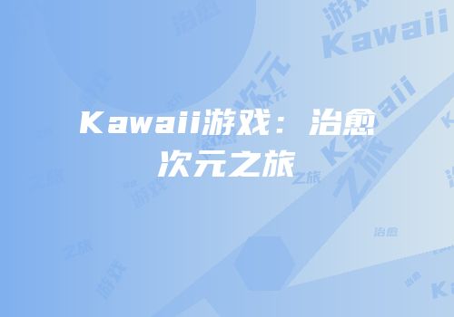 Kawaii游戏：治愈次元之旅