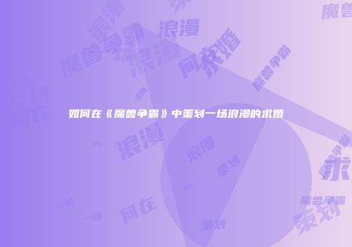 如何在《魔兽争霸》中策划一场浪漫的求婚