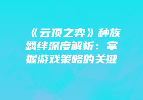 《云顶之弈》种族羁绊深度解析：掌握游戏策略的关键