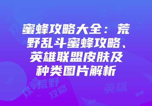 蜜蜂攻略大全：荒野乱斗蜜蜂攻略、英雄联盟皮肤及种类图片解析