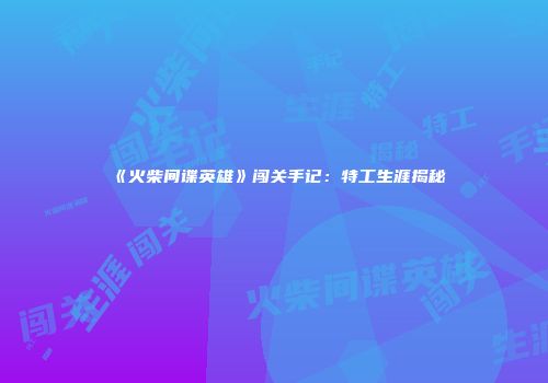 《火柴间谍英雄》闯关手记：特工生涯揭秘