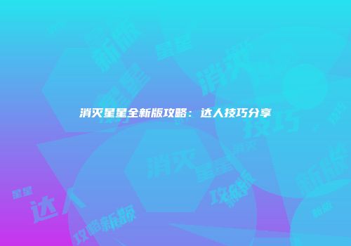 消灭星星全新版攻略：达人技巧分享