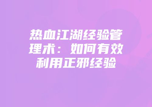 热血江湖经验管理术：如何有效利用正邪经验