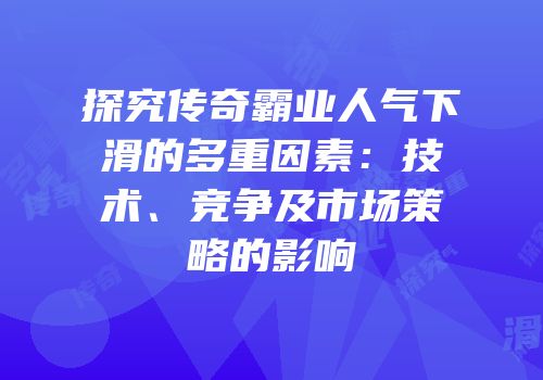 探究传奇霸业人气下滑的多重因素：技术、竞争及市场策略的影响