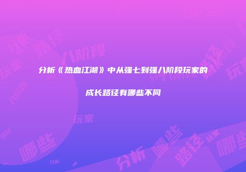 分析《热血江湖》中从强七到强八阶段玩家的成长路径有哪些不同