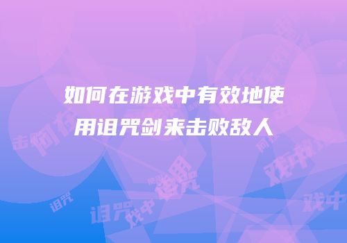如何在游戏中有效地使用诅咒剑来击败敌人