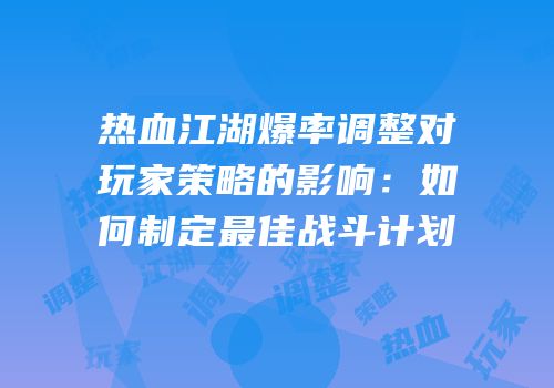 热血江湖爆率调整对玩家策略的影响:如何制定最佳战斗计划