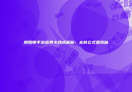 阴阳师手游结界卡合成解析：太鼓公式图揭秘