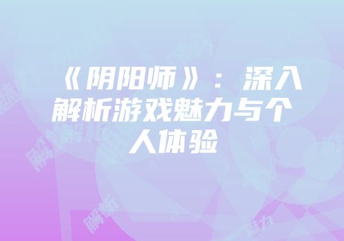 《阴阳师》：深入解析游戏魅力与个人体验