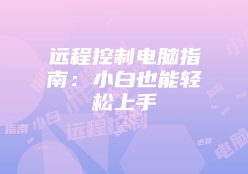 远程控制电脑指南：小白也能轻松上手