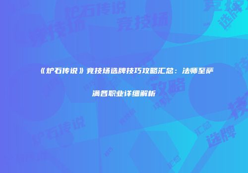 《炉石传说》竞技场选牌技巧攻略汇总：法师至萨满各职业详细解析