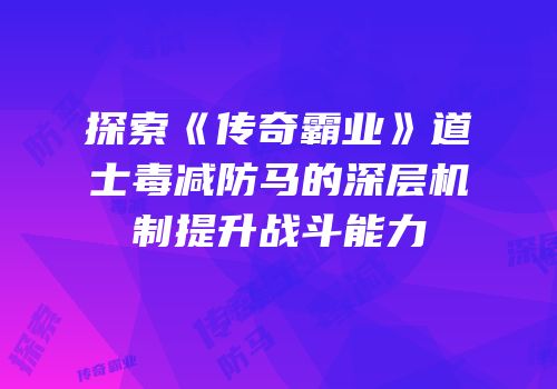 探索《传奇霸业》道士毒减防马的深层机制提升战斗能力
