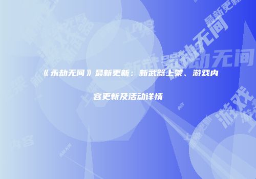 《永劫无间》最新更新：新武器上架、游戏内容更新及活动详情