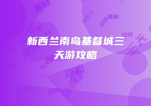 新西兰南岛基督城三天游攻略