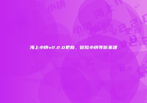 海上小镇v2.2.0更新，冒险小镇等你来建