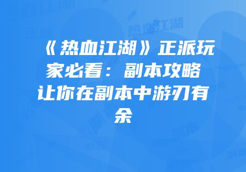 《热血江湖》正派玩家必看：副本攻略让你在副本中游刃有余