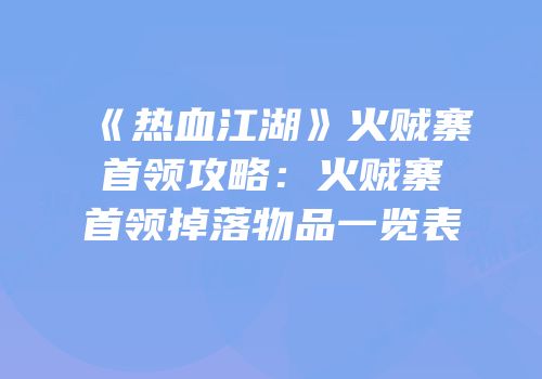 《热血江湖》火贼寨首领攻略：火贼寨首领掉落物品一览表