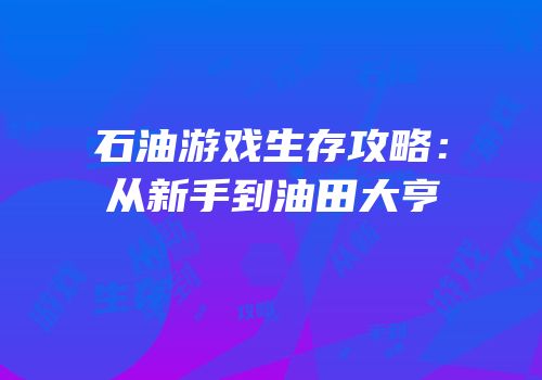 石油游戏生存攻略：从新手到油田大亨