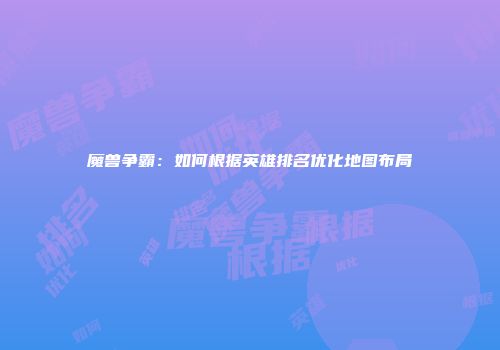 魔兽争霸：如何根据英雄排名优化地图布局