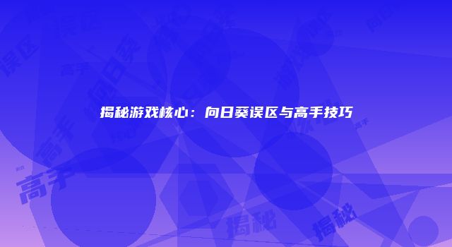 揭秘游戏核心：向日葵误区与高手技巧