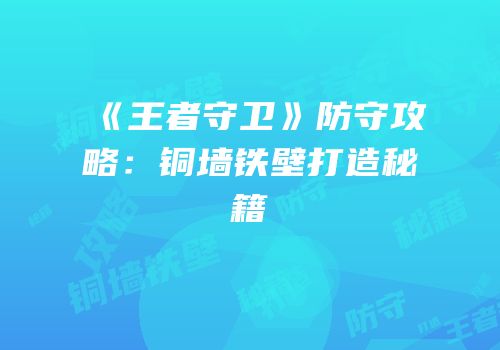 《王者守卫》防守攻略：铜墙铁壁打造秘籍