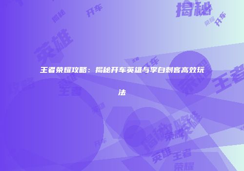 王者荣耀攻略：揭秘开车英雄与李白刺客高效玩法