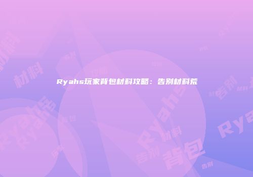 Ryahs玩家背包材料攻略：告别材料荒