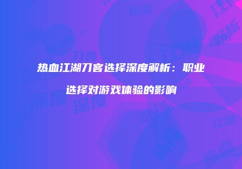 热血江湖刀客选择深度解析：职业选择对游戏体验的影响