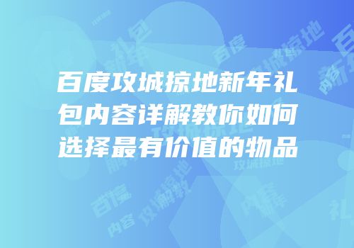 百度攻城掠地新年礼包内容详解教你如何选择最有价值的物品