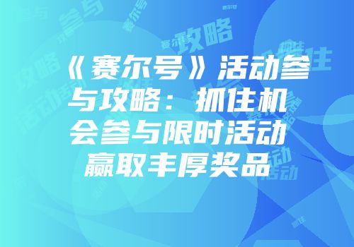 《赛尔号》活动参与攻略：抓住机会参与限时活动赢取丰厚奖品