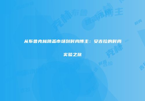 从布鲁克林跳蚤市场到时尚博主：安吉拉的时尚实验之旅