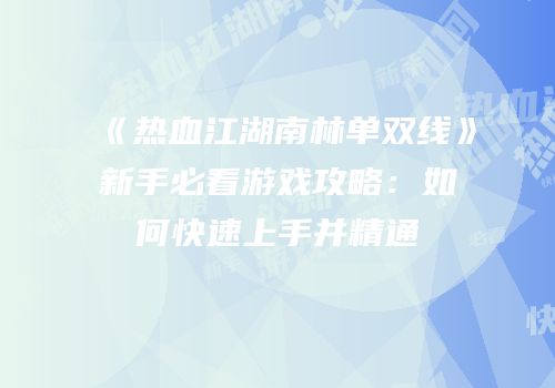 《热血江湖南林单双线》新手必看游戏攻略：如何快速上手并精通