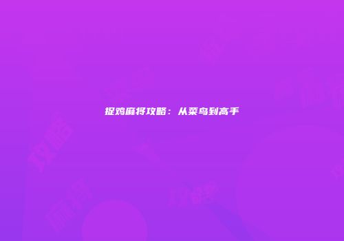 捉鸡麻将攻略：从菜鸟到高手