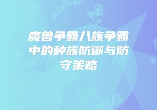 魔兽争霸八族争霸中的种族防御与防守策略